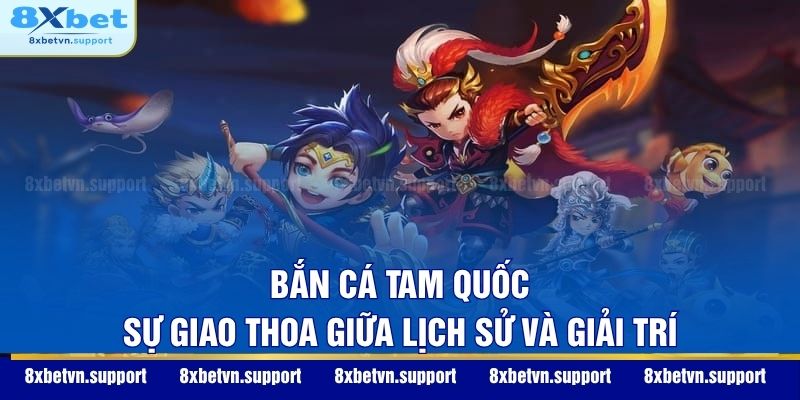 Bắn Cá Tam Quốc – Sự giao thoa giữa lịch sử và giải trí