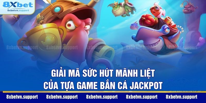 Giải mã sức hút mãnh liệt của tựa game bắn cá Jackpot