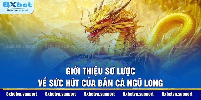 Giới thiệu sơ lược về sức hút của Bắn cá Ngũ Long