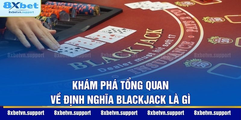 Khám phá tổng quan về định nghĩa Blackjack là gì