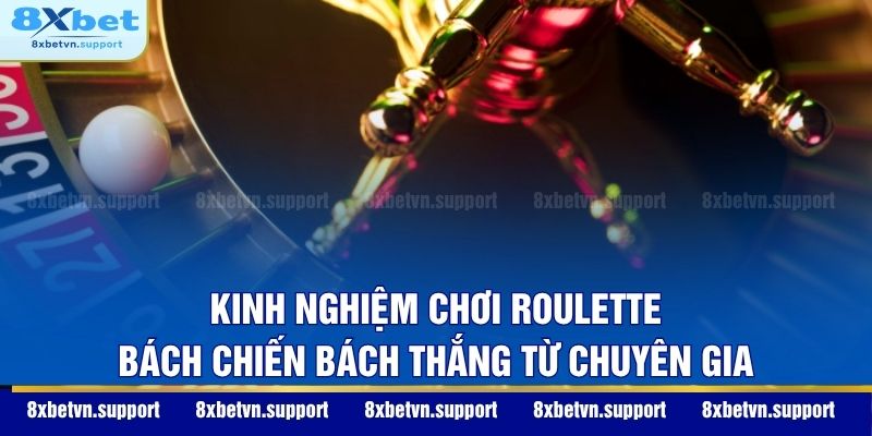 Kinh nghiệm chơi Roulette bách chiến bách thắng từ chuyên gia