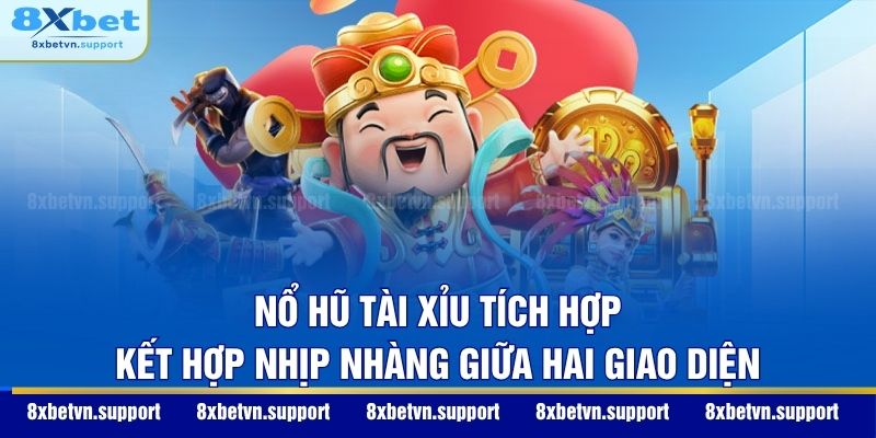 Nổ Hũ Tài Xỉu tích hợp - Kết hợp nhịp nhàng giữa hai giao diện