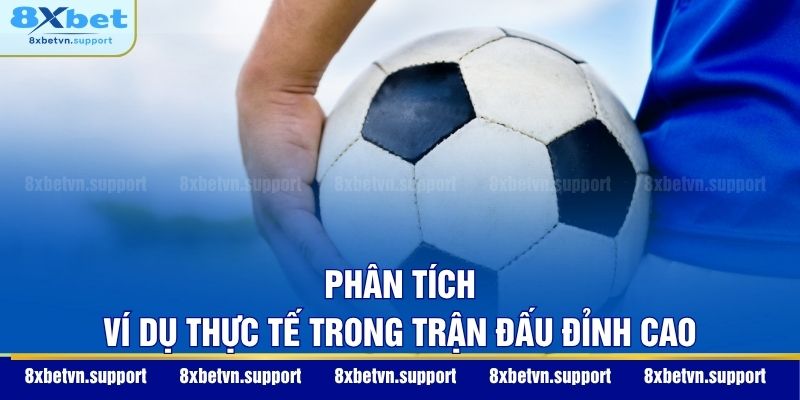 Phân tích ví dụ thực tế trong trận đấu đỉnh cao