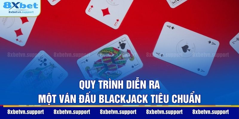 Quy trình diễn ra một ván đấu Blackjack tiêu chuẩn