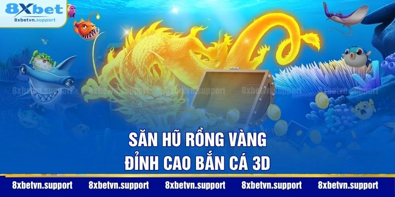 Săn hũ rồng vàng – Đỉnh cao bắn cá 3D