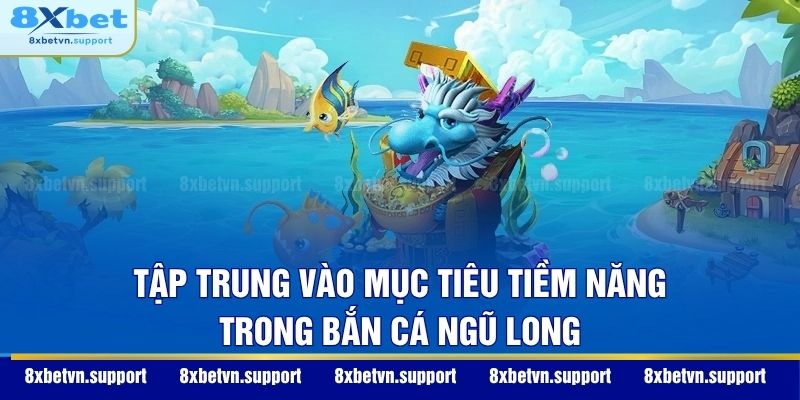 Tập trung vào mục tiêu tiềm năng trong Bắn cá Ngũ Long
