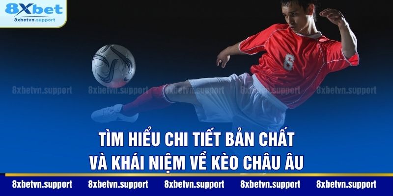Tìm hiểu chi tiết bản chất và khái niệm về kèo châu Âu