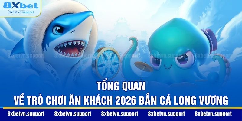 Tổng quan về trò chơi ăn khách 2026 Bắn cá Long Vương