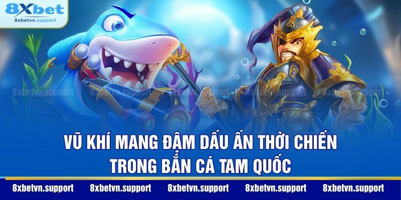 Vũ khí mang đậm dấu ấn thời chiến trong Bắn Cá Tam Quốc